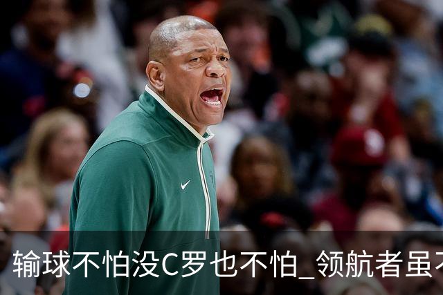 输球不怕没C罗也不怕 领航者虽不在葡萄牙未来仍可期